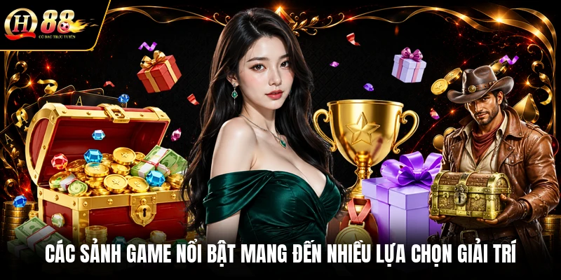 Các sảnh game nổi bật mang đến nhiều lựa chọn giải trí