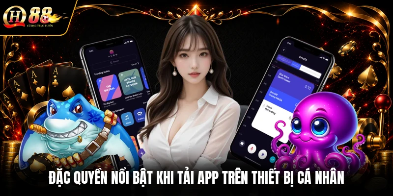 Đặc quyền nổi bật khi tải app trên thiết bị cá nhân