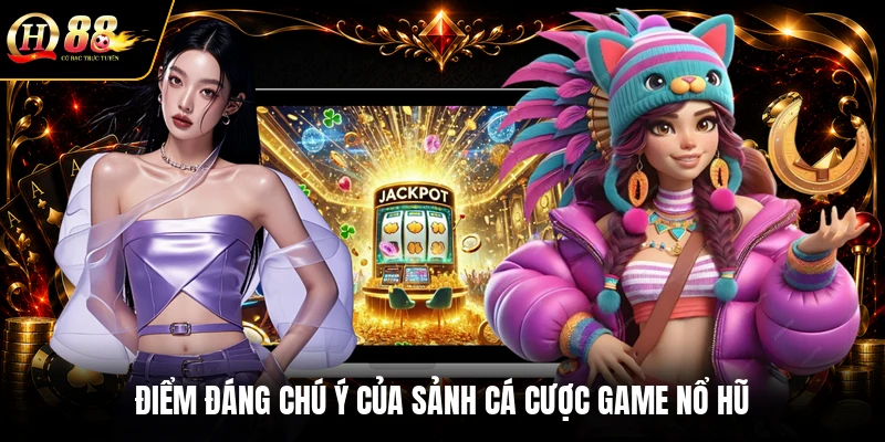 Điểm đáng chú ý của sảnh cá cược game nổ hũ