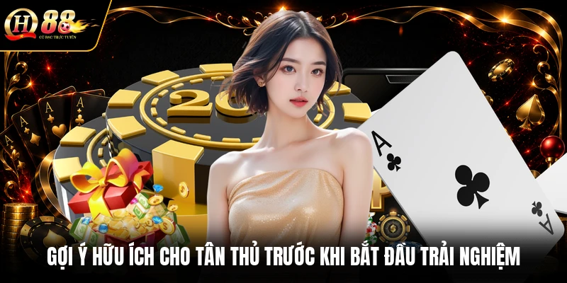 Gợi ý hữu ích cho tân thủ trước khi bắt đầu trải nghiệm