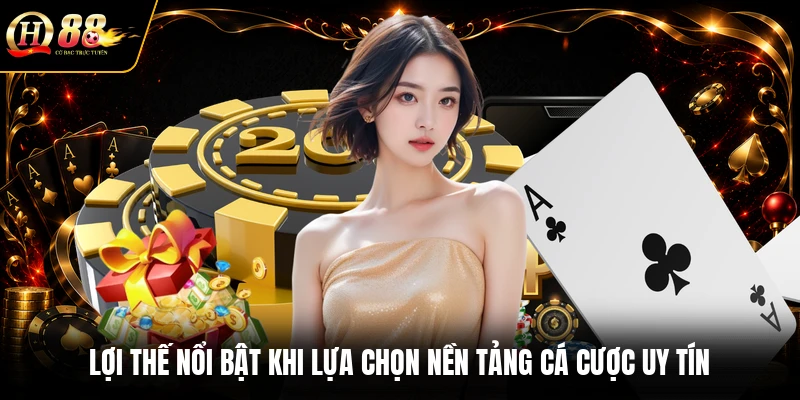 Lợi thế nổi bật khi lựa chọn nền tảng cá cược uy tín