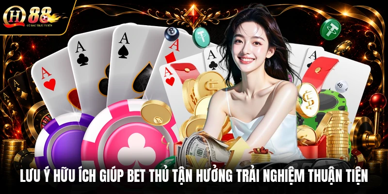 Lưu ý hữu ích giúp bet thủ tận hưởng trải nghiệm thuận tiện