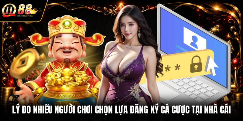 Lý do nhiều người chơi chọn lựa đăng ký cá cược tại nhà cái